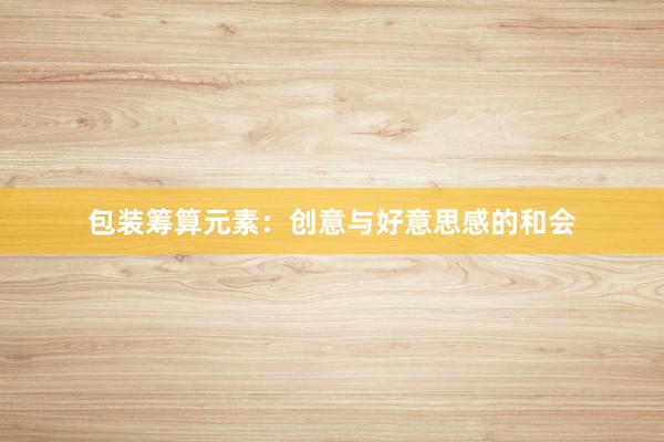 包装筹算元素：创意与好意思感的和会