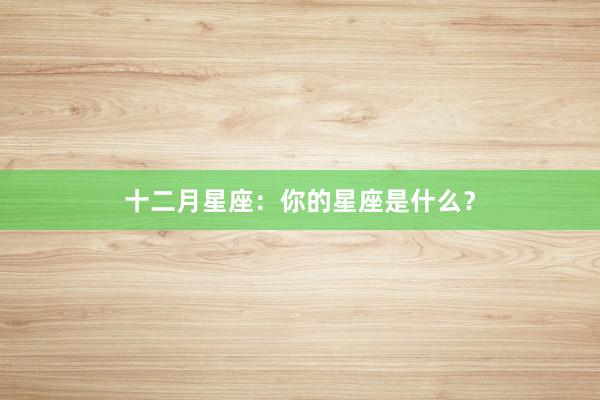 十二月星座：你的星座是什么？