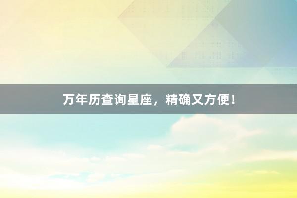 万年历查询星座,精确又方便!