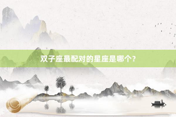 双子座最配对的星座是哪个？
