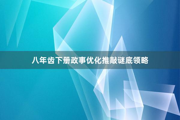 八年齿下册政事优化推敲谜底领略