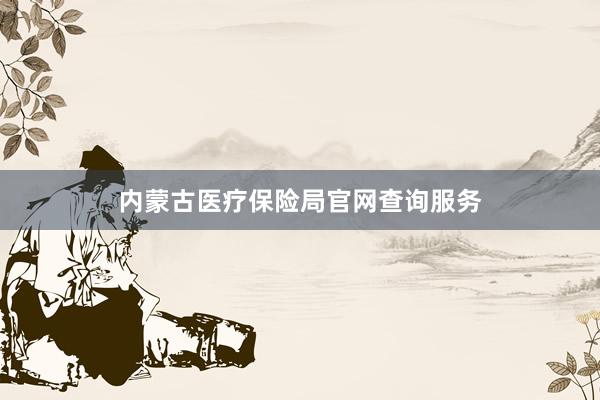 内蒙古医疗保险局官网查询服务