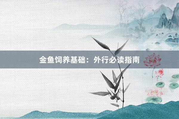 金鱼饲养基础：外行必读指南
