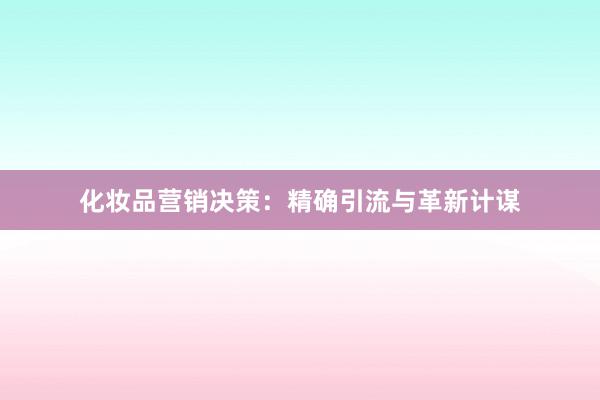 化妆品营销决策：精确引流与革新计谋